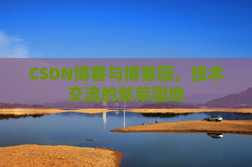 CSDN博客与博客园，技术交流的繁荣园地